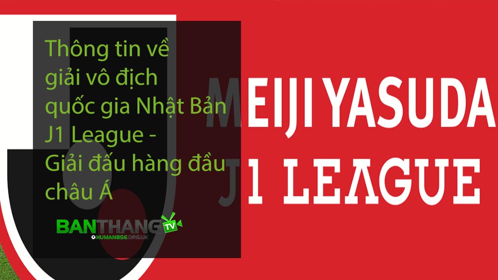 Thông tin về giải vô địch quốc gia Nhật Bản J1 League - Giải đấu hàng đầu châu Á